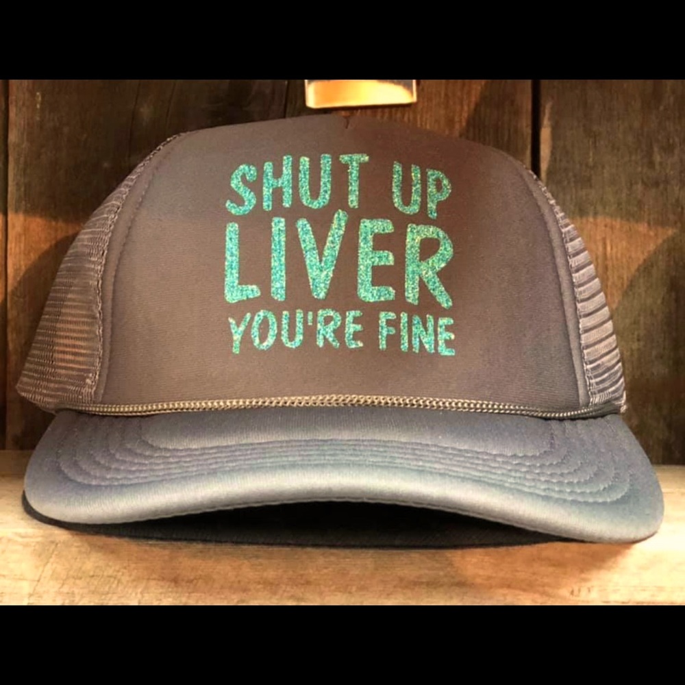 Shut up liver you’re fine hat